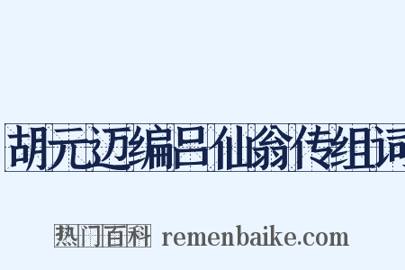 胡元迈编吕仙翁传组词是什么意思的图片